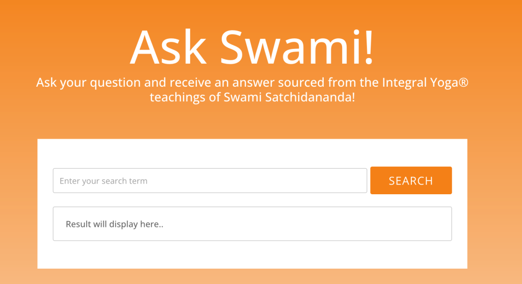 An orange background with simple white text that reads, "Ask Swami!" and "Ask your question and receive an answer sourced from the Integral Yoga® teachings of Swami Satchidananda!" A box says "Enter your search term" with a button that says "SEARCH." Below a box has the text, "Result will display here.." [sic]