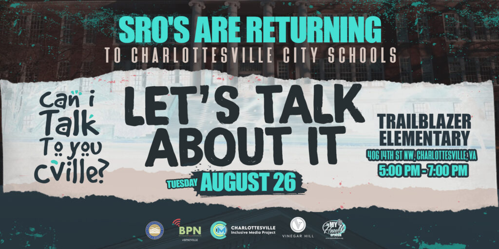 A flier with organization logos reads: Talk SRO’S ARE RETURNING TO CHARLOTTESVILLE CITY SCHOOLS LET’S TALK ABOUT IT TUESDAY AUGUST 26 TRAILBLAZER ELEMENTARY 406 14TH ST NW, CHARLOTTESVILLE, VA 5:00 PM-7:00PM